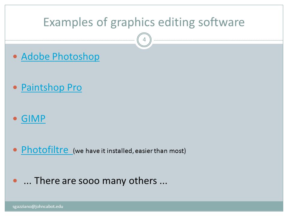 Examples of graphics editing software 4 Adobe Photoshop Paintshop Pro GIMP Photofiltre (we have it installed, easier than most) Photofiltre...