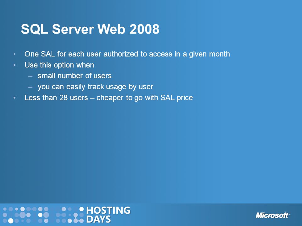 One SAL for each user authorized to access in a given month Use this option when –small number of users –you can easily track usage by user Less than 28 users – cheaper to go with SAL price SQL Server Web 2008