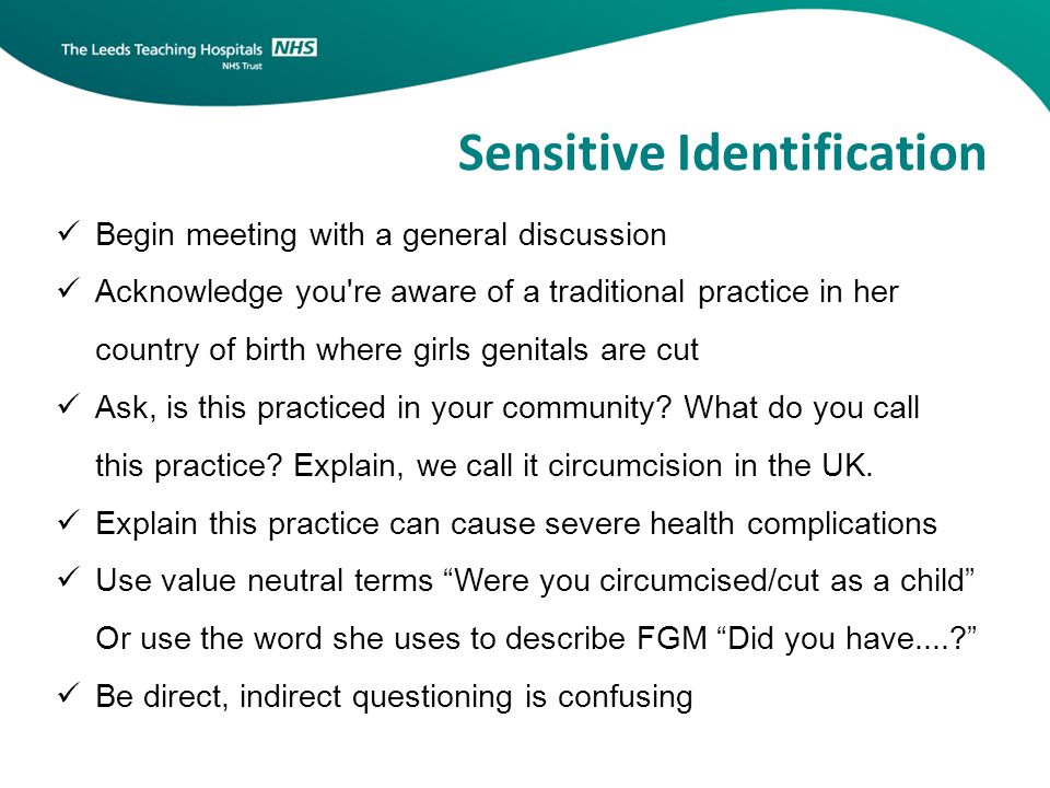 Sensitive Identification Begin meeting with a general discussion Acknowledge you re aware of a traditional practice in her country of birth where girls genitals are cut Ask, is this practiced in your community.