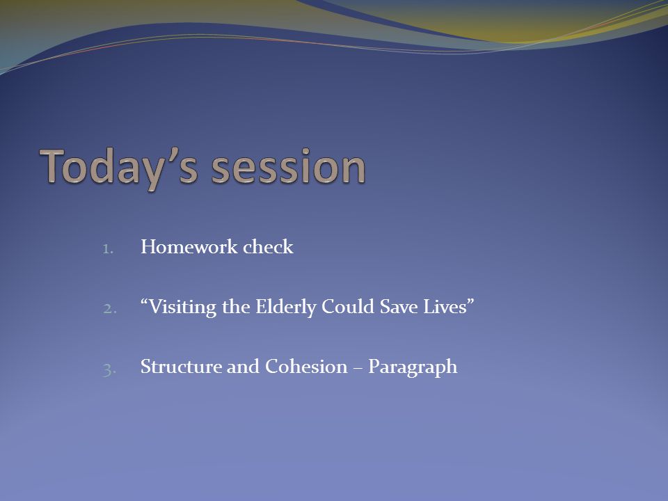 1. Homework check 2. Visiting the Elderly Could Save Lives 3. Structure and Cohesion – Paragraph