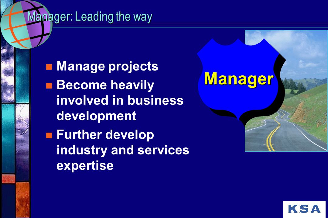Manager: Leading the way n Manage projects n Become heavily involved in business development n Further develop industry and services expertise Manager