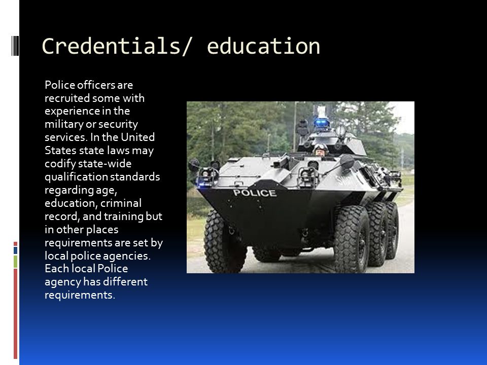 Credentials/ education Police officers are recruited some with experience in the military or security services.