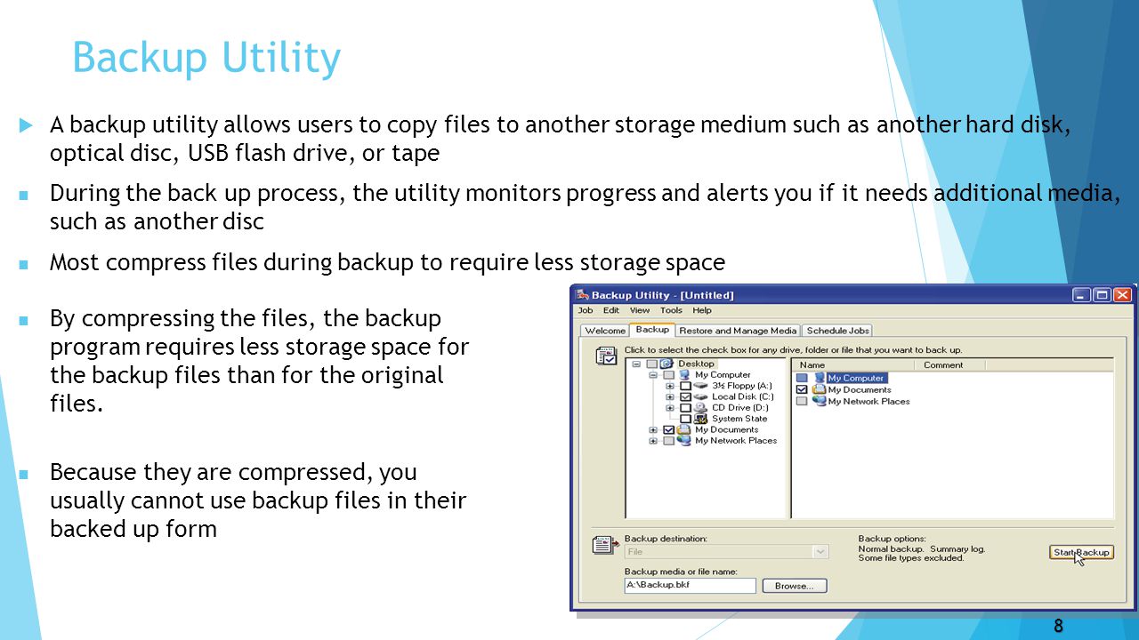 Backup Utility  A backup utility allows users to copy files to another storage medium such as another hard disk, optical disc, USB flash drive, or tape During the back up process, the utility monitors progress and alerts you if it needs additional media, such as another disc Most compress files during backup to require less storage space 8 By compressing the files, the backup program requires less storage space for the backup files than for the original files.