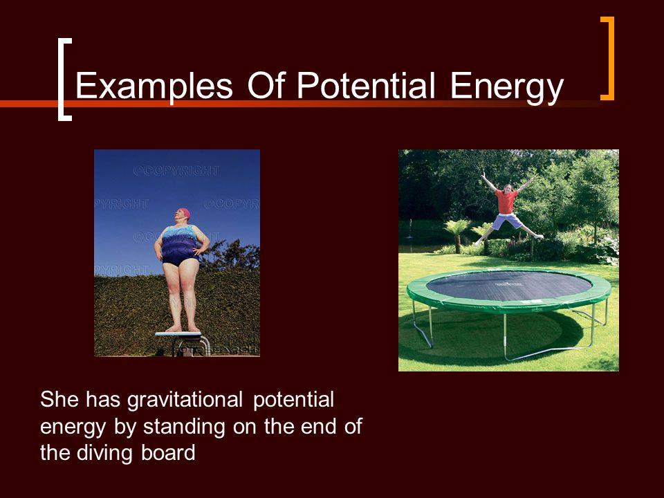 Examples Of Potential Energy She has gravitational potential energy by standing on the end of the diving board