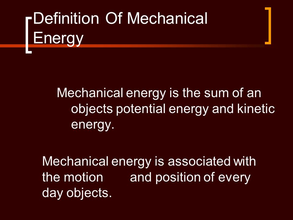 Definition Of Mechanical Energy Mechanical energy is the sum of an objects potential energy and kinetic energy.