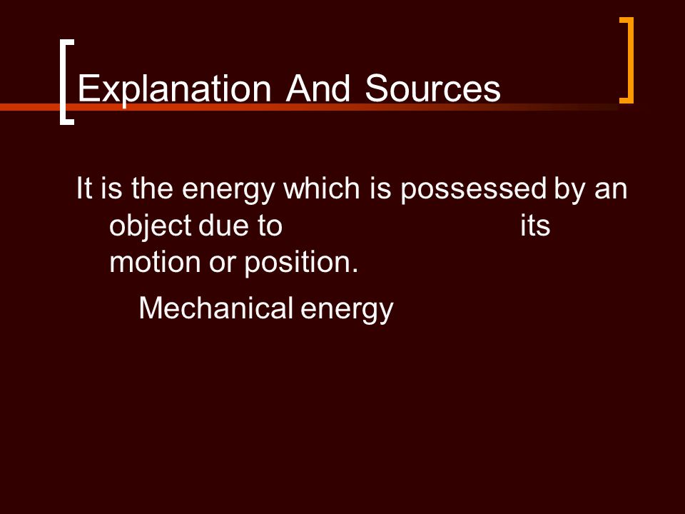 Explanation And Sources It is the energy which is possessed by an object due to its motion or position.