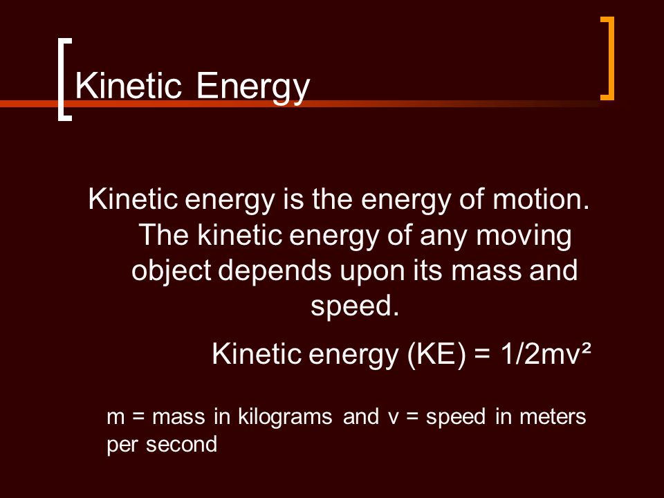 Kinetic Energy Kinetic energy is the energy of motion.