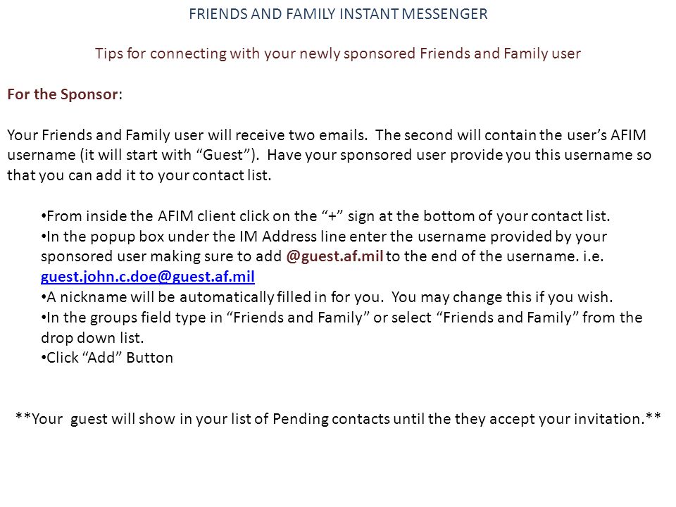 FRIENDS AND FAMILY INSTANT MESSENGER Tips for connecting with your newly sponsored Friends and Family user For the Sponsor: Your Friends and Family user will receive two  s.