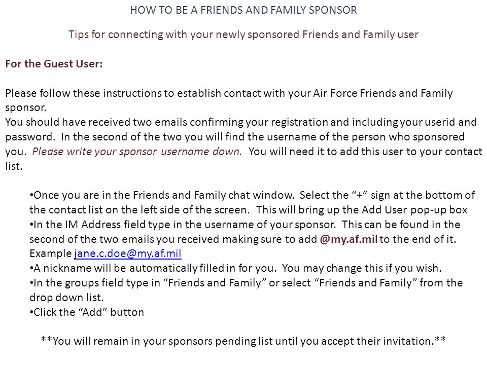HOW TO BE A FRIENDS AND FAMILY SPONSOR Tips for connecting with your newly sponsored Friends and Family user For the Guest User: Please follow these instructions to establish contact with your Air Force Friends and Family sponsor.
