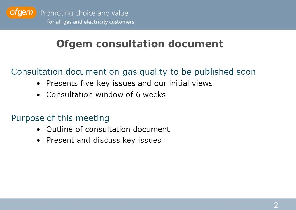 2 Ofgem consultation document Consultation document on gas quality to be published soon Presents five key issues and our initial views Consultation window of 6 weeks Purpose of this meeting Outline of consultation document Present and discuss key issues