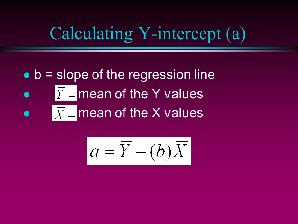 Calculating the slope (b) l N=number of pairs of scores, rest of the terms are the sums of the X, Y, X 2, Y 2, and XY columns we’re already familiar with