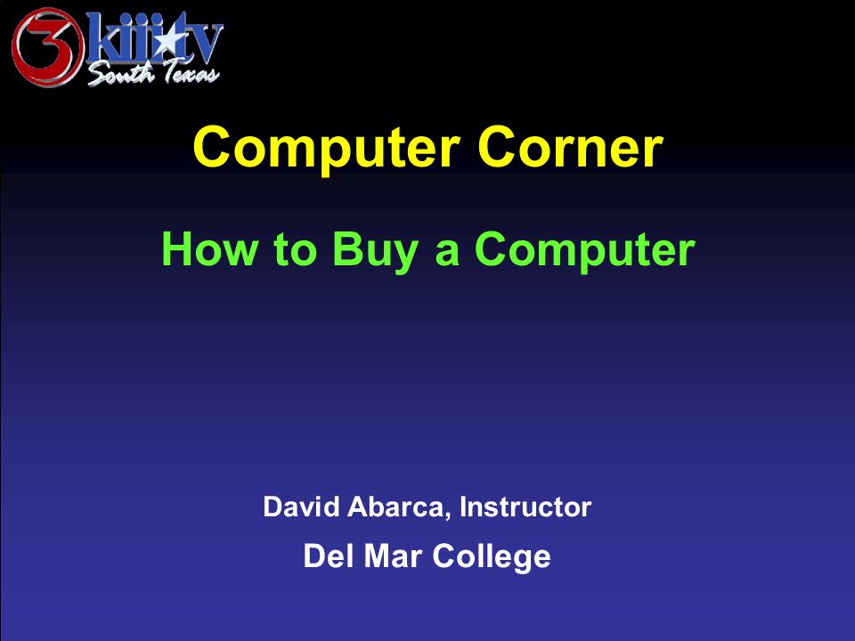 David Abarca, Instructor Del Mar College Computer Corner How to Buy a Computer