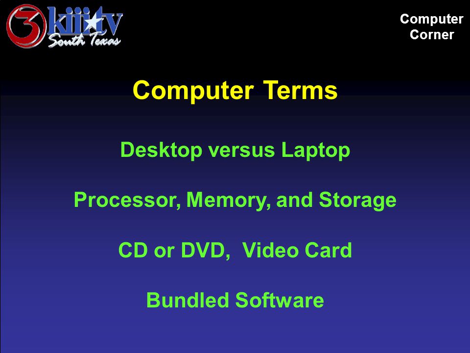 Computer Corner Computer Terms Desktop versus Laptop Processor, Memory, and Storage CD or DVD, Video Card Bundled Software