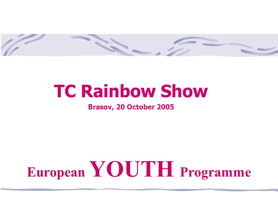 TC Rainbow Show Brasov, 20 October 2005 European YOUTH Programme