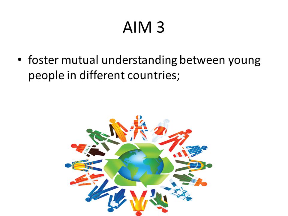 AIM 3 foster mutual understanding between young people in different countries;