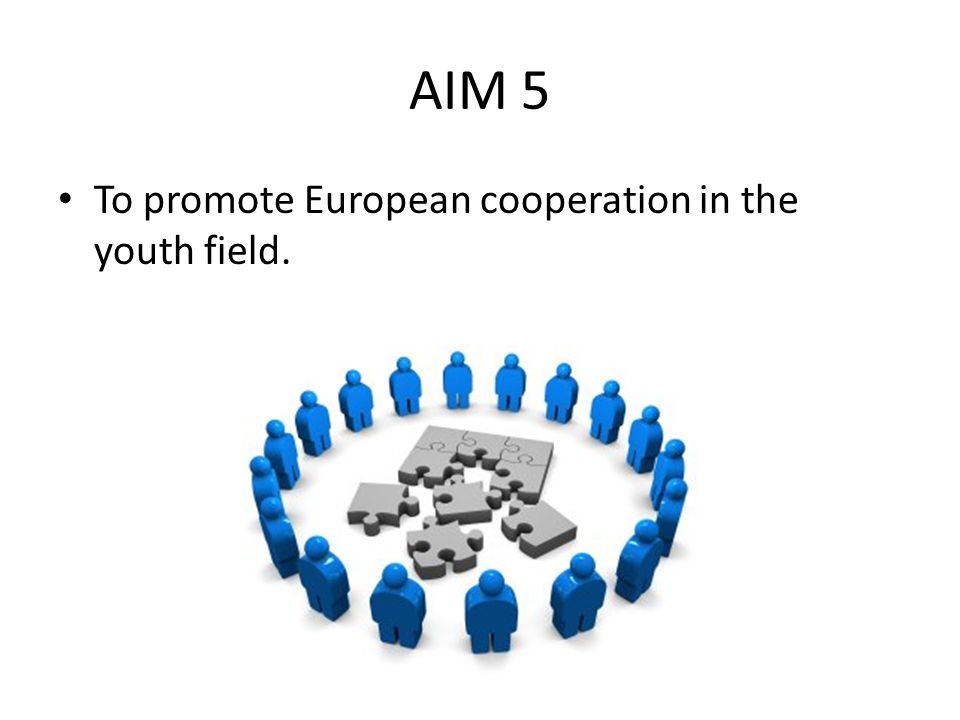 AIM 5 To promote European cooperation in the youth field.