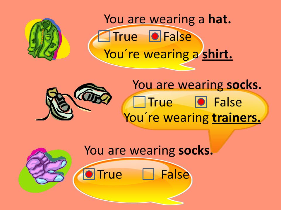You are wearing a hat. True You´re wearing a shirt.