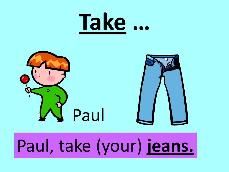 Take … Paul Paul, take (your) jeans.