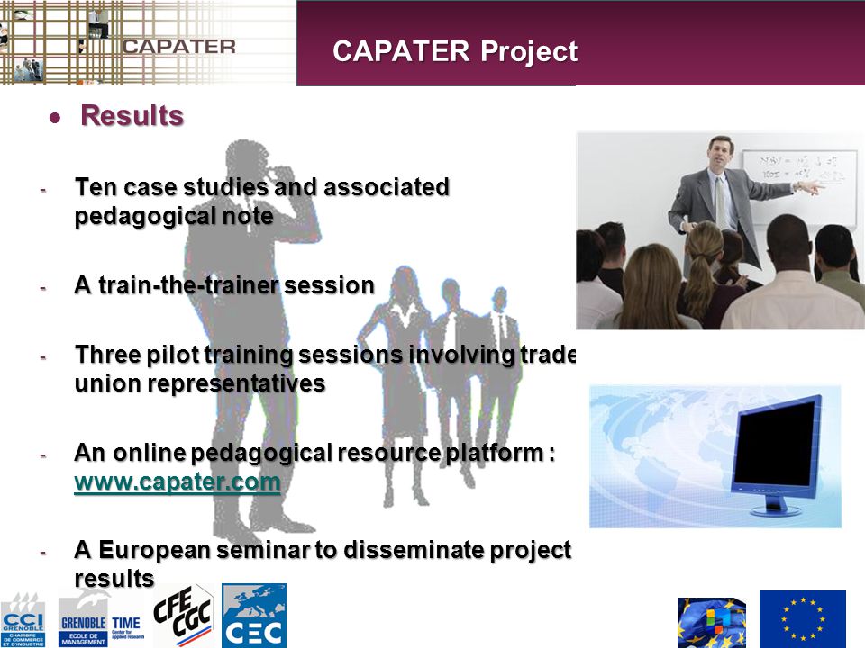 Results - Ten case studies and associated pedagogical note - A train-the-trainer session - Three pilot training sessions involving trade union representatives - An online pedagogical resource platform : A European seminar to disseminate project results CAPATER Project