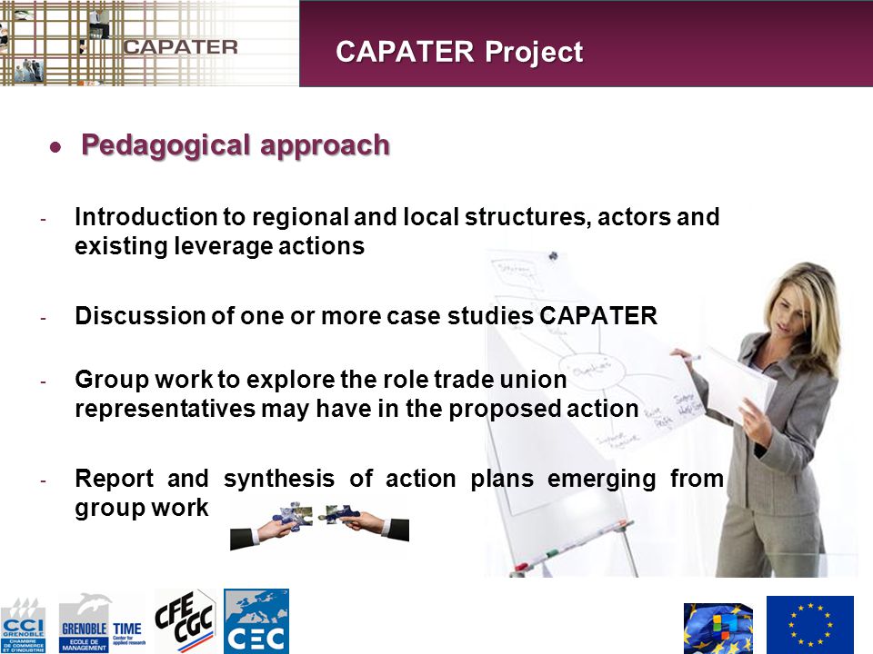 Pedagogical approach - Introduction to regional and local structures, actors and existing leverage actions - Discussion of one or more case studies CAPATER - Group work to explore the role trade union representatives may have in the proposed action - Report and synthesis of action plans emerging from group work CAPATER Project