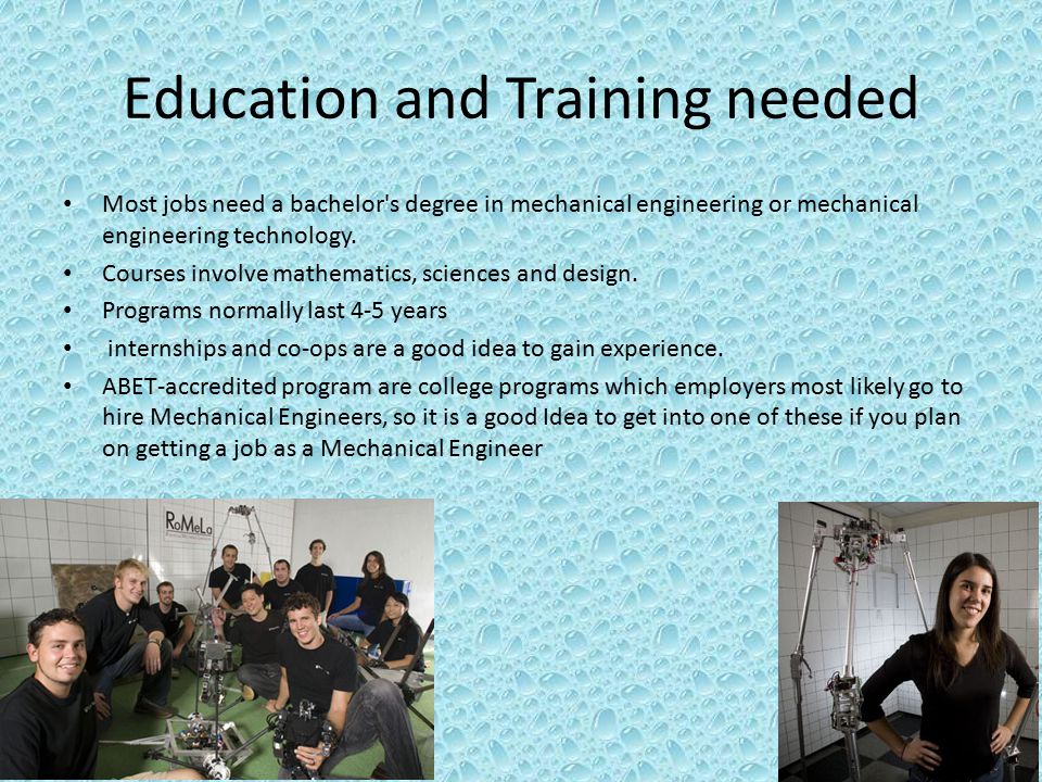 Education and Training needed Most jobs need a bachelor s degree in mechanical engineering or mechanical engineering technology.