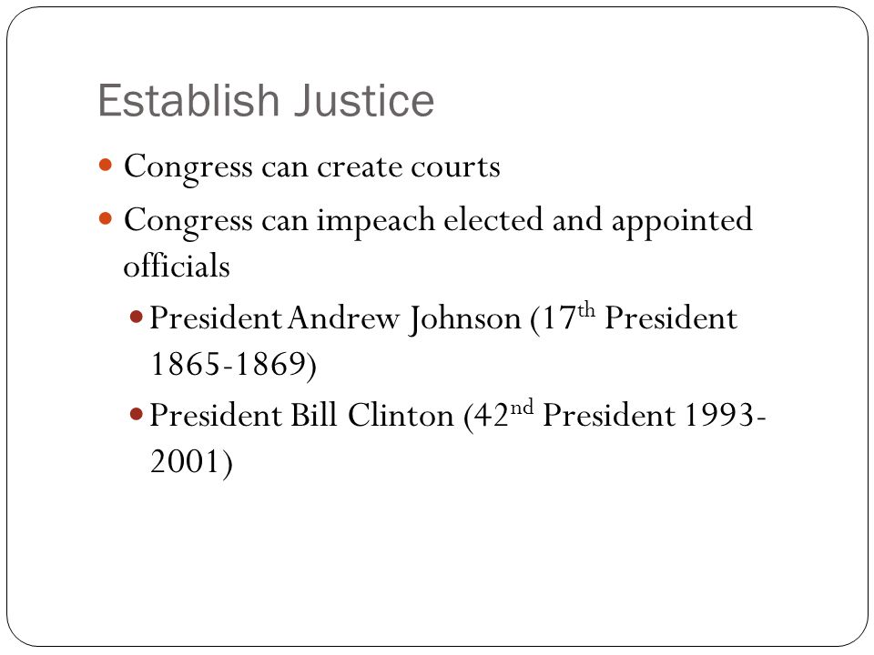 Establish Justice Congress can create courts Congress can impeach elected and appointed officials President Andrew Johnson (17 th President ) President Bill Clinton (42 nd President )