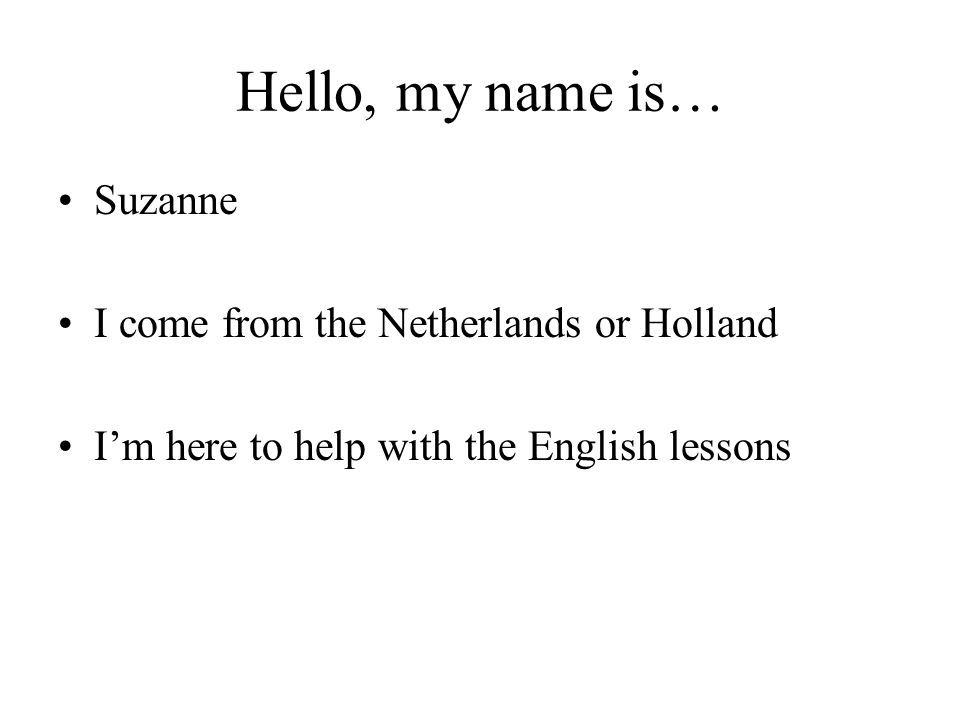 Hello, my name is… Suzanne I come from the Netherlands or Holland I’m here to help with the English lessons