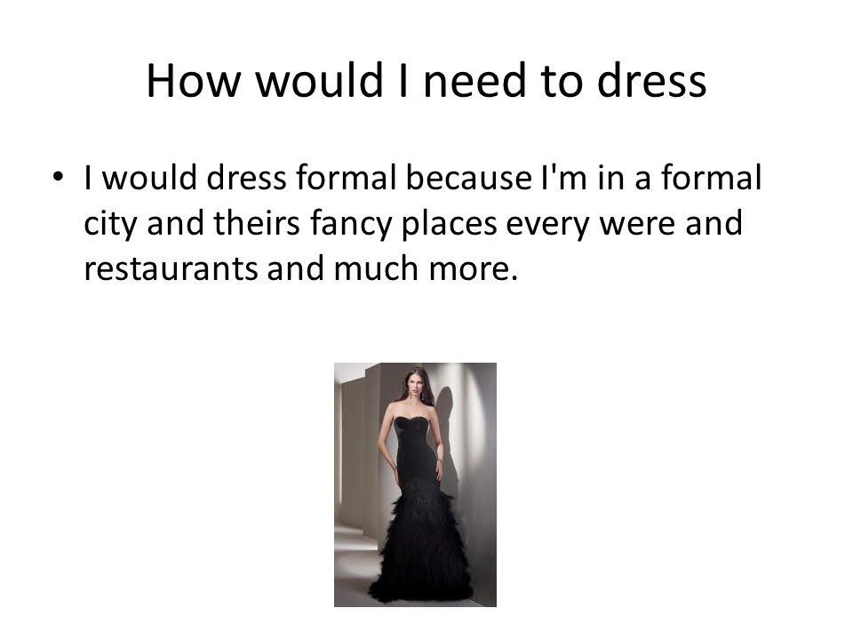 How would I need to dress I would dress formal because I m in a formal city and theirs fancy places every were and restaurants and much more.