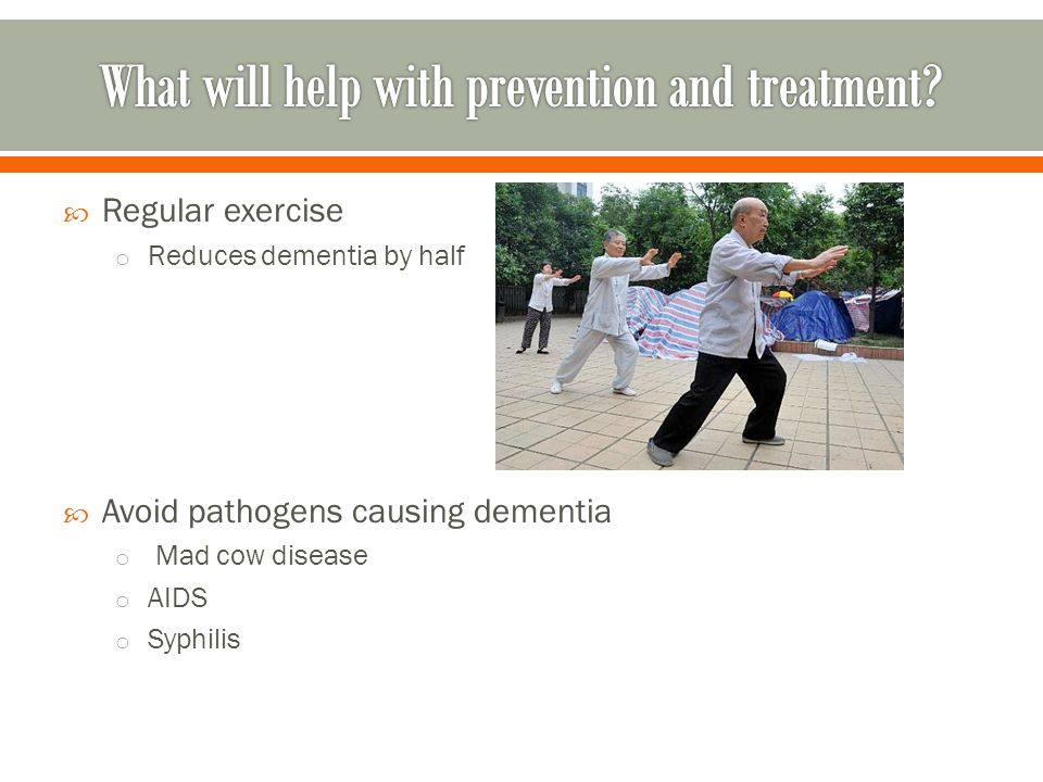  Regular exercise o Reduces dementia by half  Avoid pathogens causing dementia o Mad cow disease o AIDS o Syphilis