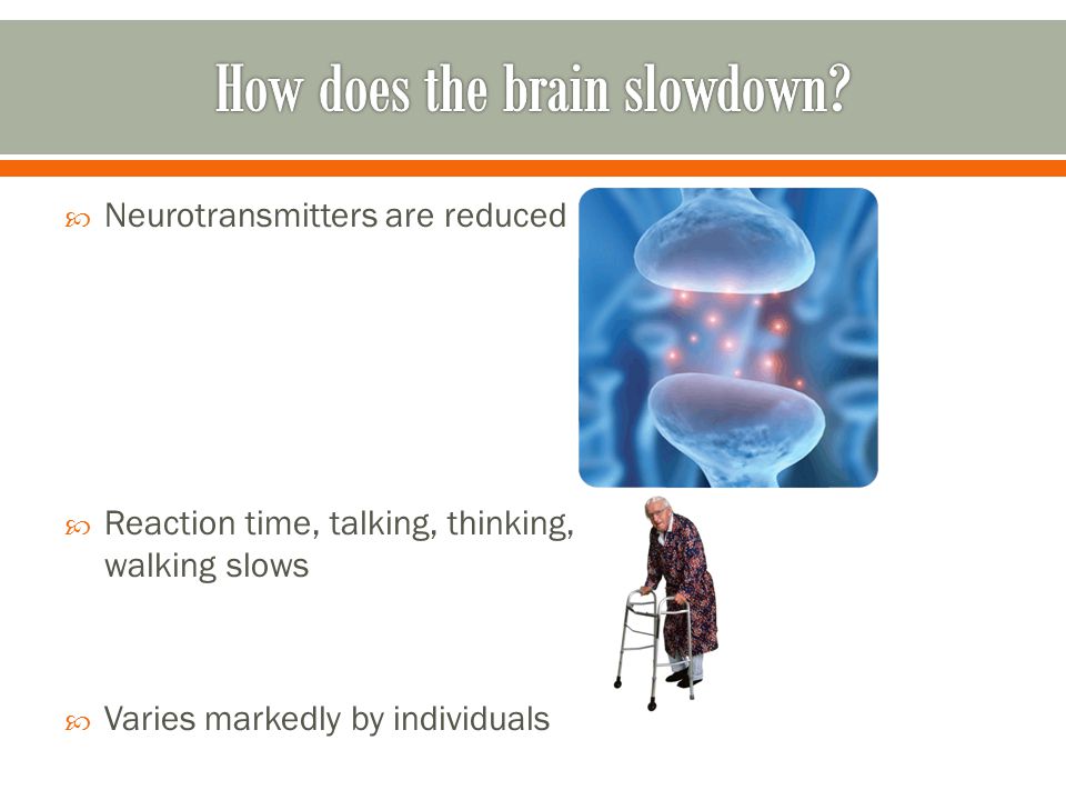  Neurotransmitters are reduced  Reaction time, talking, thinking, walking slows  Varies markedly by individuals