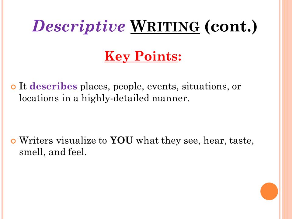 Descriptive W RITING (cont.) Key Points: It describes places, people, events, situations, or locations in a highly-detailed manner.