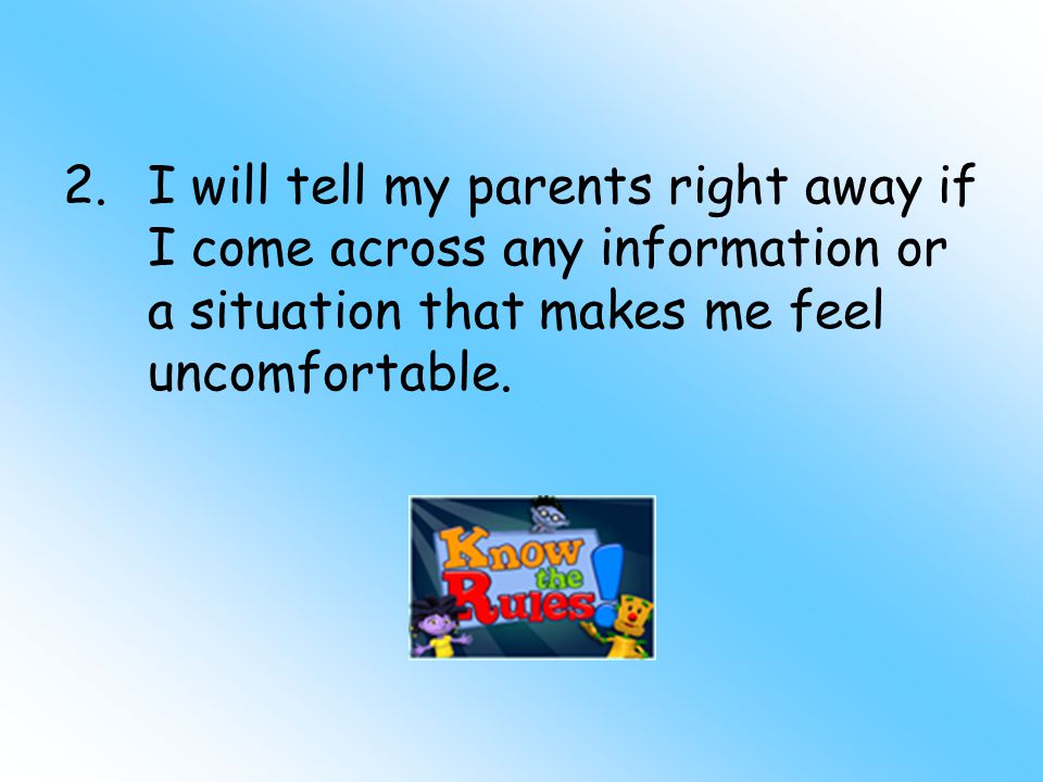 2.I will tell my parents right away if I come across any information or a situation that makes me feel uncomfortable.