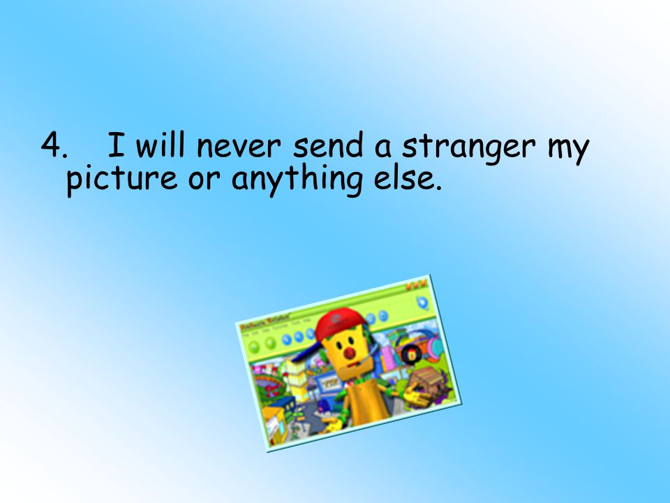 4.I will never send a stranger my picture or anything else.