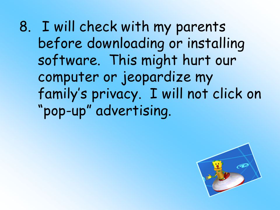 8. I will check with my parents before downloading or installing software.