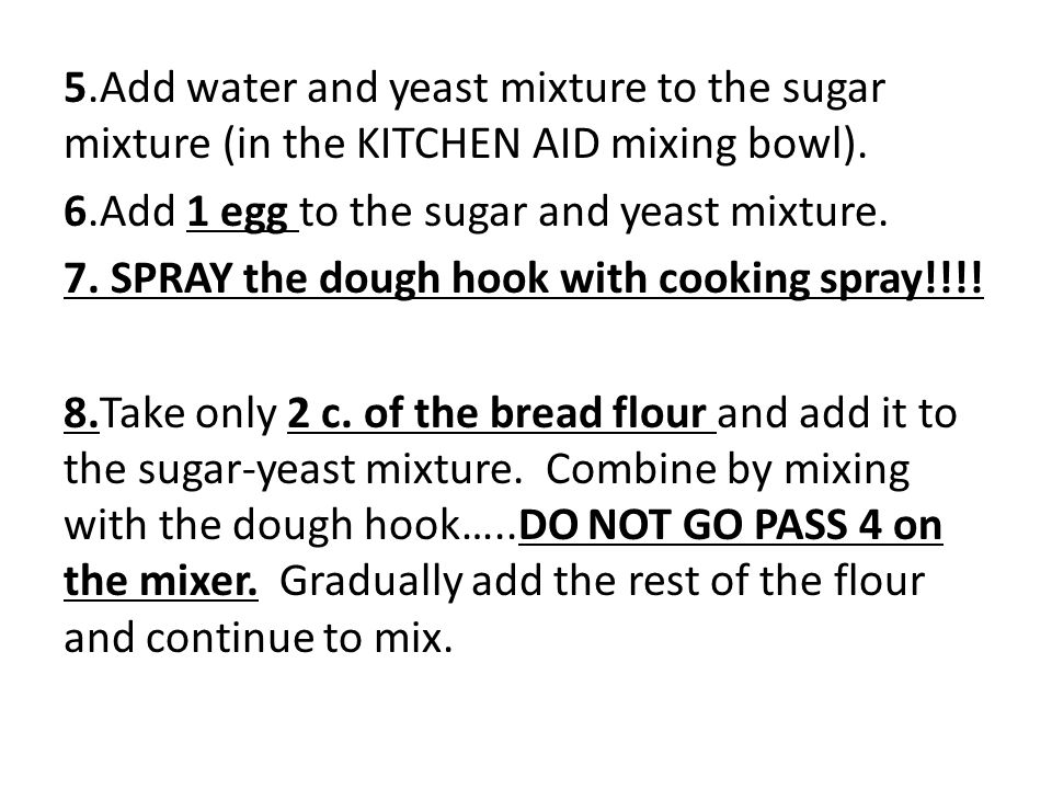 5.Add water and yeast mixture to the sugar mixture (in the KITCHEN AID mixing bowl).