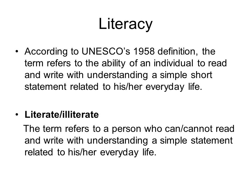 Literacy According to UNESCO’s 1958 definition, the term refers to the ability of an individual to read and write with understanding a simple short statement related to his/her everyday life.