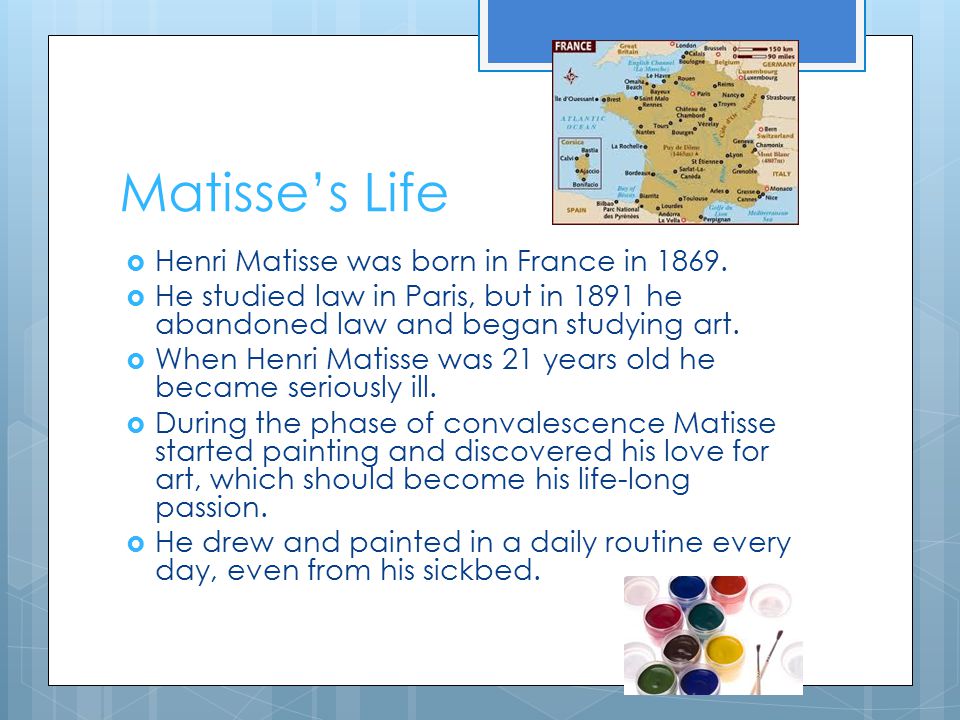 Matisse’s Life  Henri Matisse was born in France in 1869.