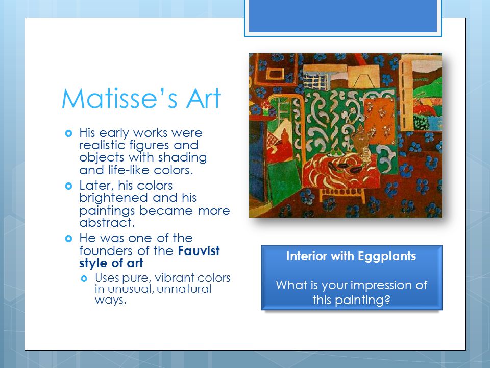 Matisse’s Art  His early works were realistic figures and objects with shading and life-like colors.