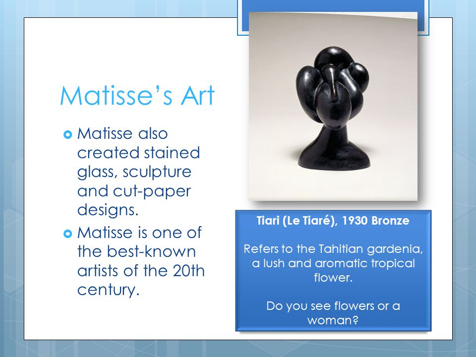 Matisse’s Art  Matisse also created stained glass, sculpture and cut-paper designs.