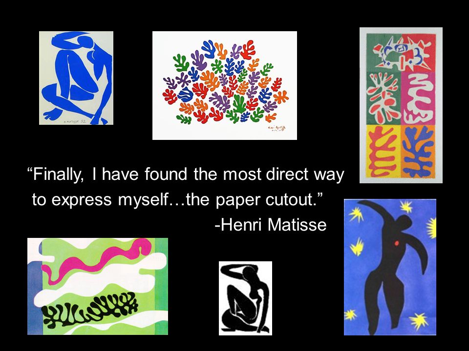 Finally, I have found the most direct way to express myself…the paper cutout. -Henri Matisse