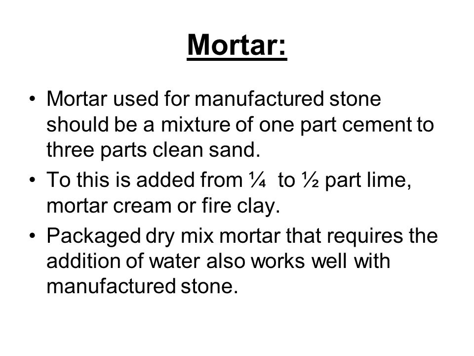Mortar: Mortar used for manufactured stone should be a mixture of one part cement to three parts clean sand.