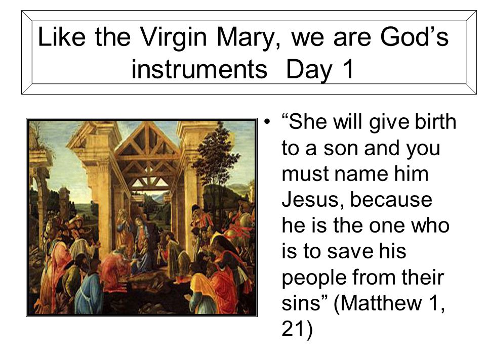 Like the Virgin Mary, we are God’s instruments Day 1 She will give birth to a son and you must name him Jesus, because he is the one who is to save his people from their sins (Matthew 1, 21)