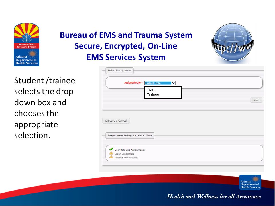 Health and Wellness for all Arizonans Bureau of EMS and Trauma System Secure, Encrypted, On-Line EMS Services System EMCT Trainee Student /trainee selects the drop down box and chooses the appropriate selection.