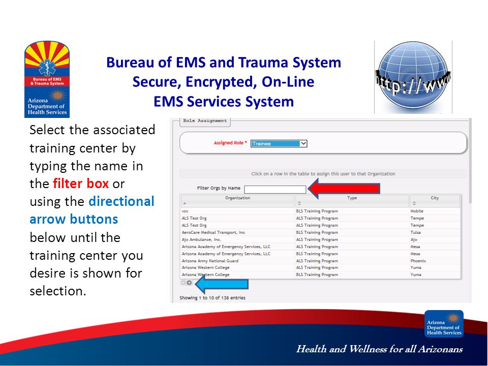 Health and Wellness for all Arizonans Bureau of EMS and Trauma System Secure, Encrypted, On-Line EMS Services System Select the associated training center by typing the name in the filter box or using the directional arrow buttons below until the training center you desire is shown for selection.