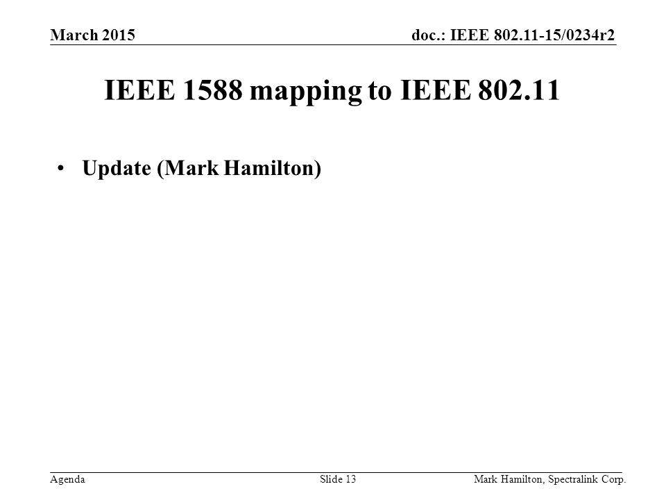 March 2015 Agenda doc.: IEEE /0234r2 Mark Hamilton, Spectralink Corp.Slide 13 IEEE 1588 mapping to IEEE Update (Mark Hamilton)