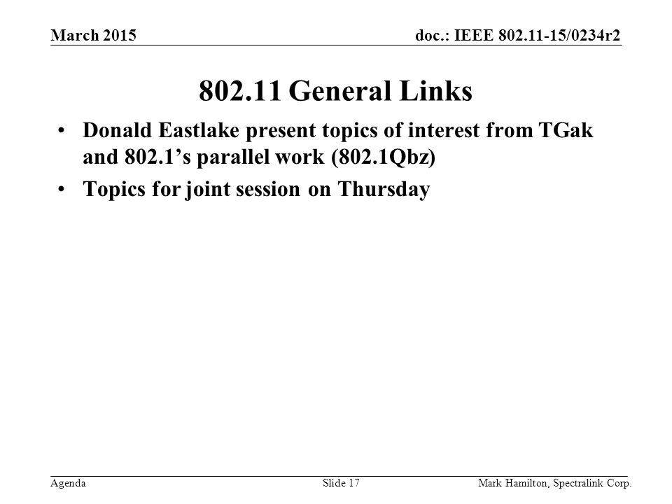 March 2015 Agenda doc.: IEEE /0234r2 Mark Hamilton, Spectralink Corp.Slide General Links Donald Eastlake present topics of interest from TGak and 802.1’s parallel work (802.1Qbz) Topics for joint session on Thursday