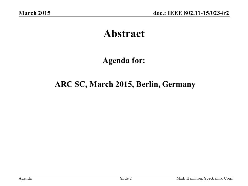 March 2015 Agenda doc.: IEEE /0234r2 Mark Hamilton, Spectralink Corp.Slide 2 Abstract Agenda for: ARC SC, March 2015, Berlin, Germany