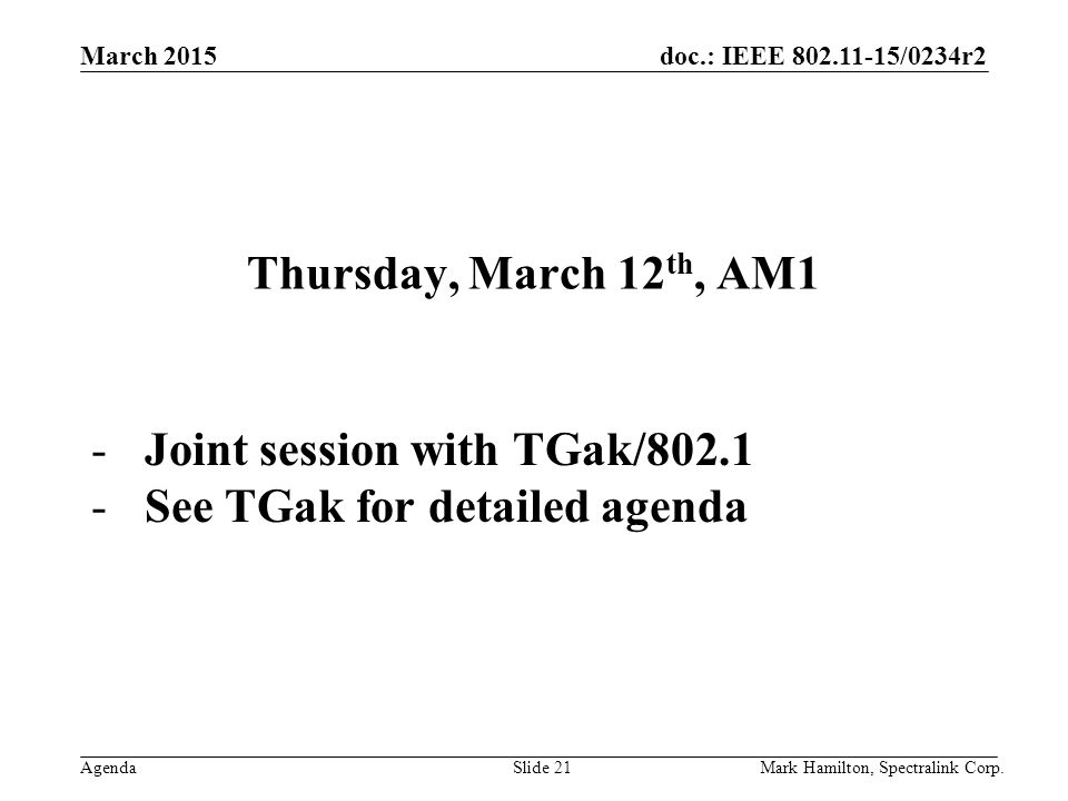 March 2015 Agenda doc.: IEEE /0234r2 Mark Hamilton, Spectralink Corp.Slide 21 Thursday, March 12 th, AM1 -Joint session with TGak/ See TGak for detailed agenda