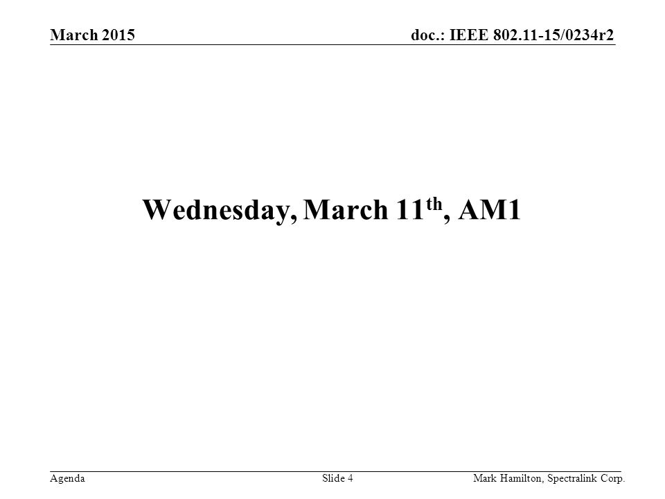 March 2015 Agenda doc.: IEEE /0234r2 Mark Hamilton, Spectralink Corp.Slide 4 Wednesday, March 11 th, AM1