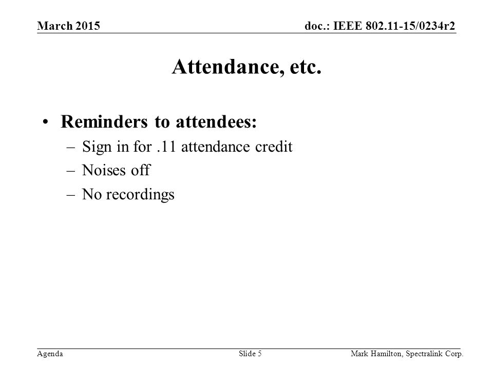 March 2015 Agenda doc.: IEEE /0234r2 Mark Hamilton, Spectralink Corp.Slide 5 Attendance, etc.